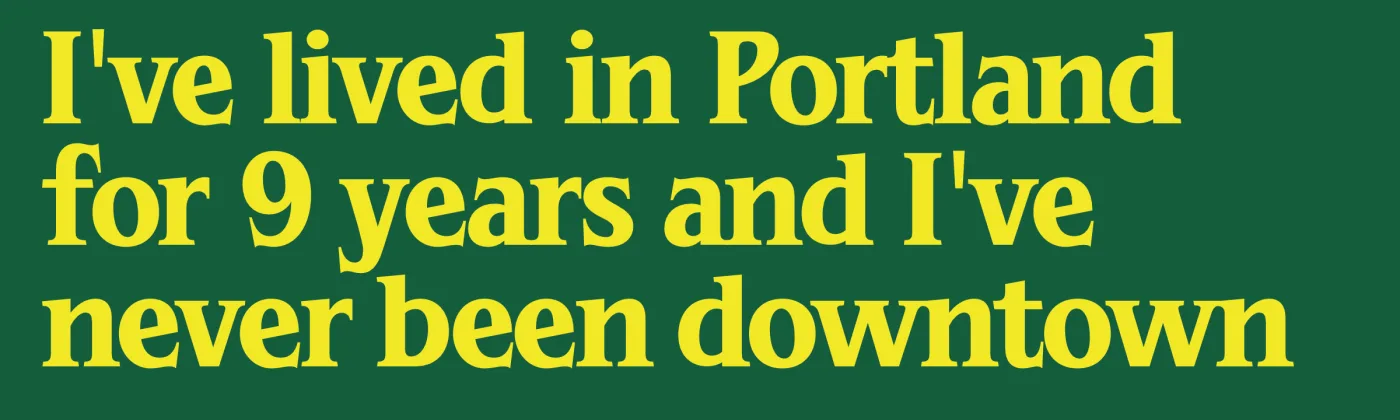 Green bumper sticker in yellow serif lettering that reads "I've lived in Portland for 9 years and I've never been downtown."